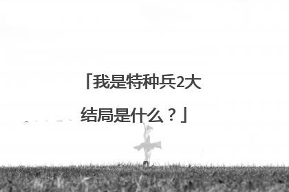 我是特种兵2大结局是什么？