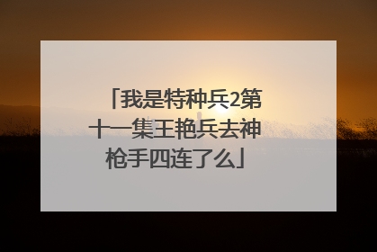 我是特种兵2第十一集王艳兵去神枪手四连了么