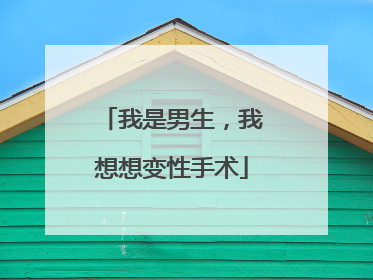 我是男生,我想想变性手术