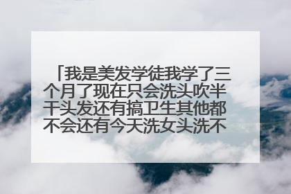 我是美发学徒我学了三个月了现在只会洗头吹半干头发还有搞卫生其他都不会还有今天洗女头洗不好被客户骂。