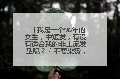 我是一个96年的女生,中短发,有没有适合我的非主流发型呢?{不要染烫,最多用夹板}