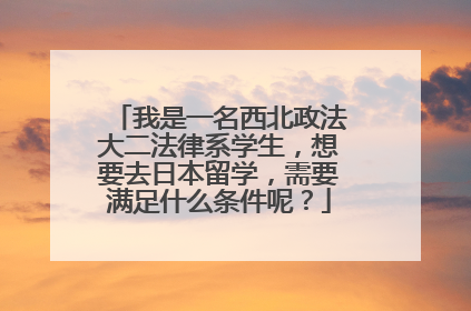 我是一名西北政法大二法律系学生,想要去日本留学,需要满足什么条件呢?