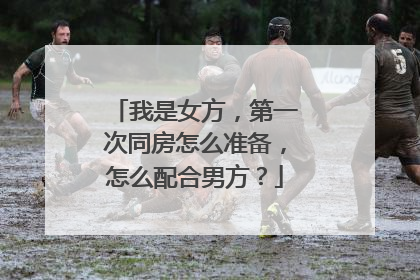 我是女方，第一次同房怎么准备，怎么配合男方？
