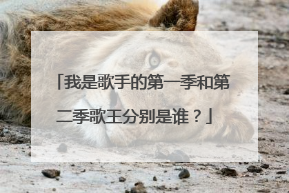 我是歌手的第一季和第二季歌王分别是谁？