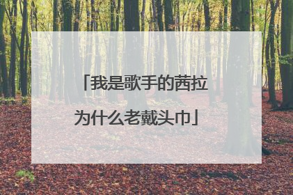 我是歌手的茜拉为什么老戴头巾