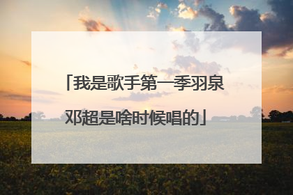 我是歌手第一季羽泉邓超是啥时候唱的