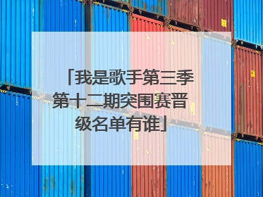 我是歌手第三季第十二期突围赛晋级名单有谁