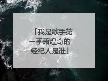 我是歌手第三季萧煌奇的经纪人是谁