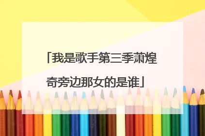 我是歌手第三季萧煌奇旁边那女的是谁