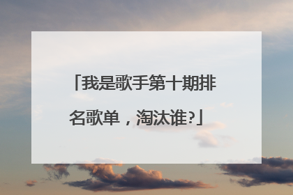我是歌手第十期排名歌单,淘汰谁?