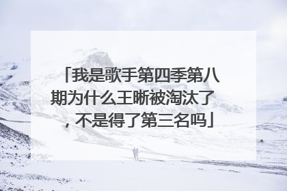 我是歌手第四季第八期为什么王晰被淘汰了，不是得了第三名吗