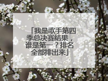 我是歌手第四季总决赛结果，谁是第一？排名全部排出来