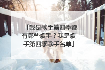 我是歌手第四季都有哪些歌手?我是歌手第四季歌手名单