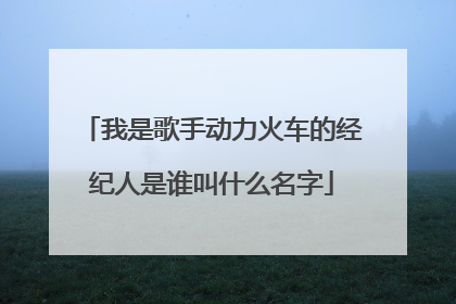 我是歌手动力火车的经纪人是谁叫什么名字