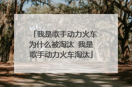 我是歌手动力火车为什么被淘汰 我是歌手动力火车淘汰