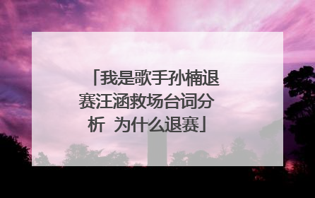 我是歌手孙楠退赛汪涵救场台词分析 为什么退赛