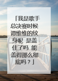 我是歌手总决赛时候谭维维的纹身呢 是盖住了吗 能盖得那么彻底吗？