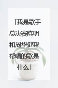 我是歌手总决赛陈明和周华健帮帮唱的歌是什么