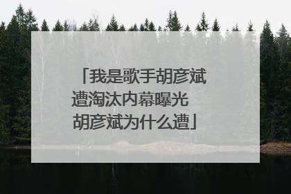 我是歌手胡彦斌遭淘汰内幕曝光 胡彦斌为什么遭