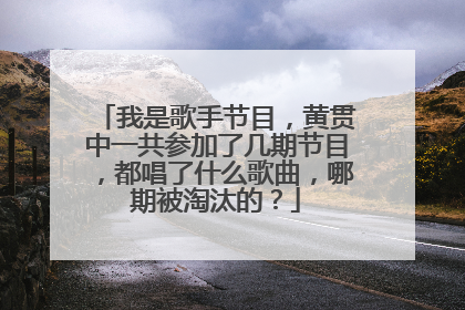 我是歌手节目,黄贯中一共参加了几期节目,都唱了什么歌曲,哪期被淘汰的?