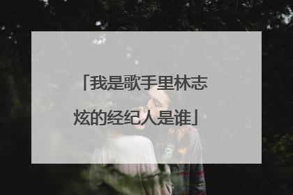 我是歌手里林志炫的经纪人是谁