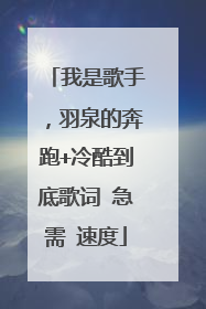 我是歌手，羽泉的奔跑+冷酷到底歌词 急需 速度