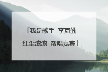我是歌手 李克勤 红尘滚滚 帮唱嘉宾