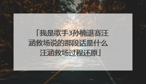 我是歌手3孙楠退赛汪涵救场说的那段话是什么 汪涵救场过程还原