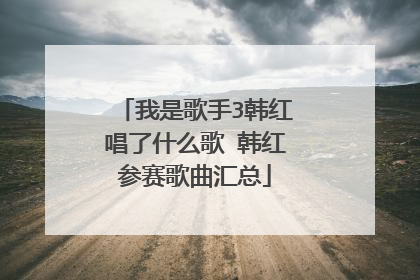 我是歌手3韩红唱了什么歌 韩红参赛歌曲汇总