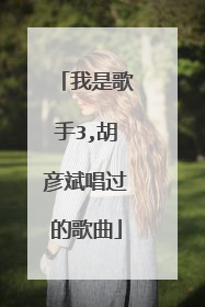 我是歌手3,胡彦斌唱过的歌曲