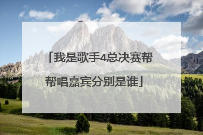 我是歌手4总决赛帮帮唱嘉宾分别是谁