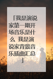 我是演说家第一期开场音乐是什么 我是演说家背景音乐插曲汇总