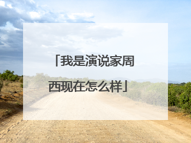 我是演说家周西现在怎么样