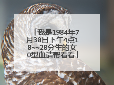 我是1984年7月30日下午4点18~~20分生的女O型血请帮看看