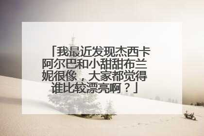 我最近发现杰西卡阿尔巴和小甜甜布兰妮很像，大家都觉得谁比较漂亮啊？
