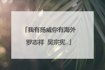 我有扬威你有海外 罗志祥 吴宗宪.