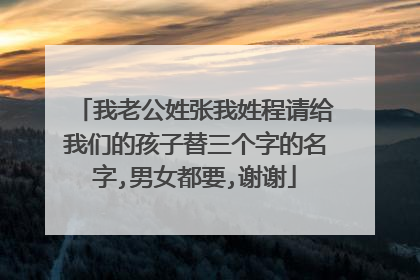 我老公姓张我姓程请给我们的孩子替三个字的名字,男女都要,谢谢