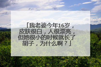 我老婆今年16岁，皮肤很白，人很漂亮，但她很小的时候就长了胡子，为什么啊？