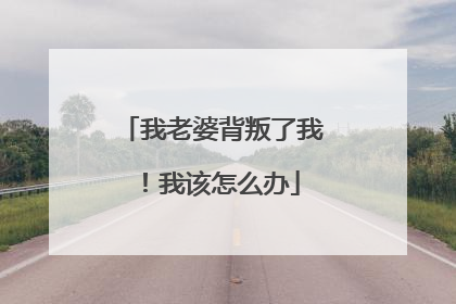 我老婆背叛了我!我该怎么办