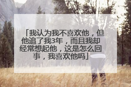 我认为我不喜欢他，但他追了我3年，而且我却经常想起他，这是怎么回事，我喜欢他吗