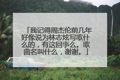 我记得周杰伦前几年好像说为林志炫写歌什么的，有这回事么。歌曲名叫什么，谢谢。