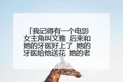 我记得有一个电影 女主角叫文雅 后来和她的牙医好上了 她的牙医给他送花 她的老板特别向着她