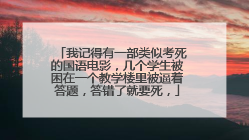 我记得有一部类似考死的国语电影,几个学生被困在一个教学楼里被逼着答题,答错了就要死,