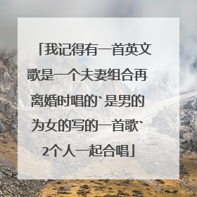 我记得有一首英文歌是一个夫妻组合再离婚时唱的`是男的为女的写的一首歌`2个人一起合唱