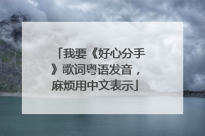 我要《好心分手》歌词粤语发音,麻烦用中文表示