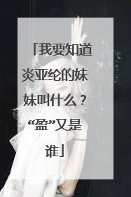 我要知道炎亚纶的妹妹叫什么?“盈”又是谁