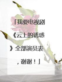 我要电视剧《云上的诱惑》全部演员表，谢谢！