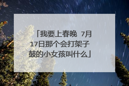 我要上春晚 7月17日那个会打架子鼓的小女孩叫什么