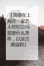 我要在上海开一家艺人经纪公司需要什么条件,以及注册流程