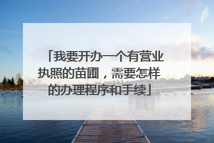 我要开办一个有营业执照的苗圃，需要怎样的办理程序和手续